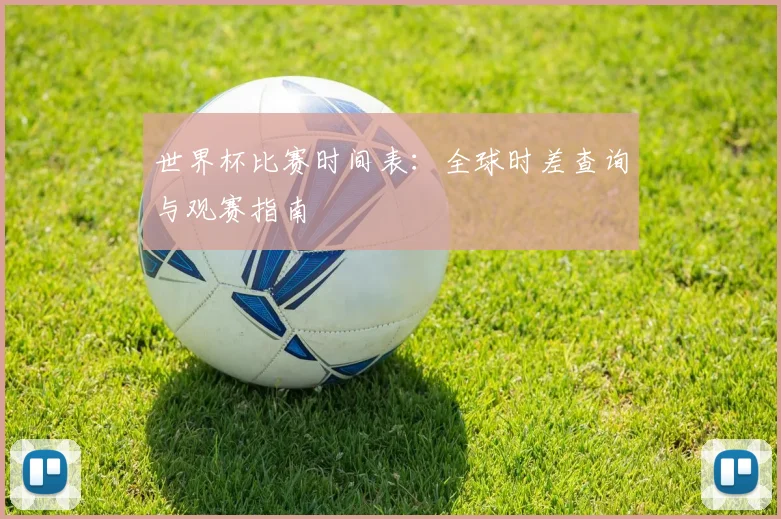 世界杯比赛时间表：全球时差查询与观赛指南