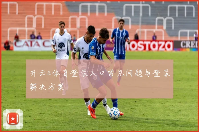 开云a体育登录入口常见问题与登录解决方案