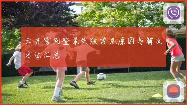 云开官网登录失败常见原因与解决方法汇总