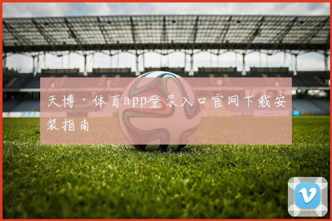 天博·体育app登录入口官网下载安装指南
