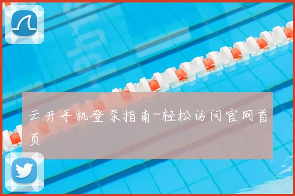 云开手机登录指南-轻松访问官网首页