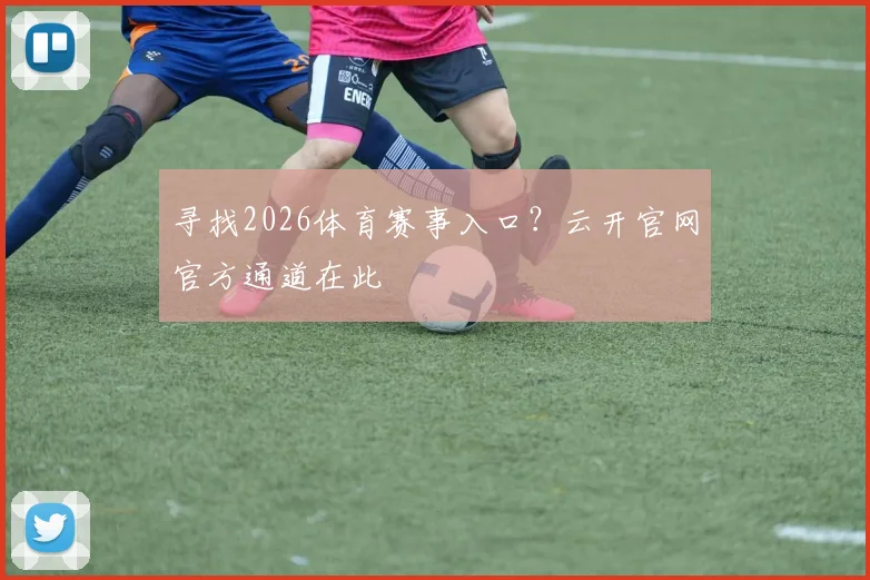 寻找2026体育赛事入口？云开官网官方通道在此