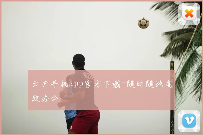 云开手机app官方下载-随时随地高效办公