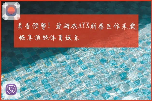 真香预警！爱游戏AYX新春巨作来袭 畅享顶级体育娱乐
