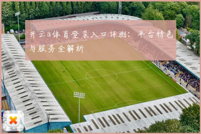 开云a体育登录入口评测：平台特色与服务全解析