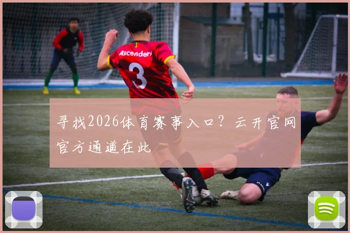 寻找2026体育赛事入口？云开官网官方通道在此