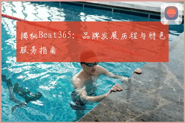 揭秘Beat365：品牌发展历程与特色服务指南