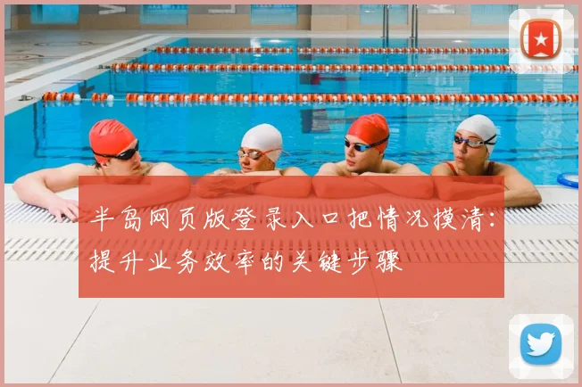 半岛网页版登录入口把情况摸清：提升业务效率的关键步骤