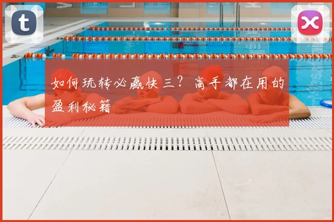 如何玩转必赢快三？高手都在用的盈利秘籍