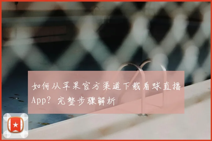 如何从苹果官方渠道下载看球直播App？完整步骤解析