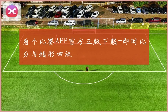 看个比赛APP官方正版下载-即时比分与精彩回放