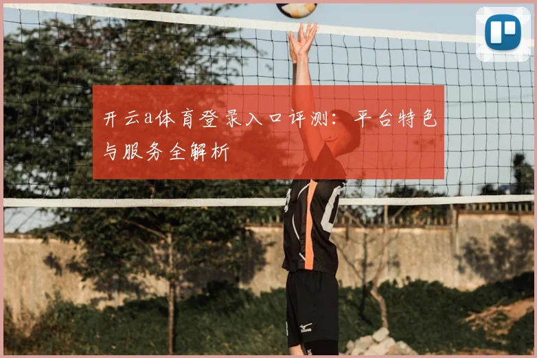 开云a体育登录入口评测：平台特色与服务全解析