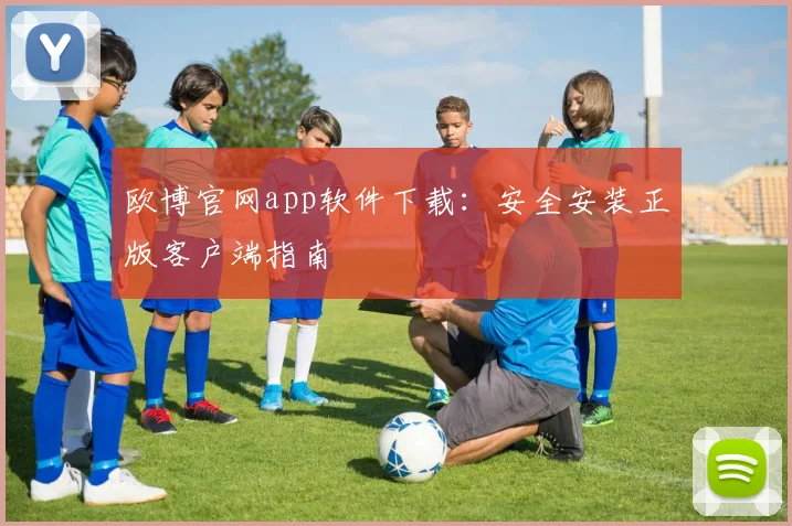 欧博官网app软件下载：安全安装正版客户端指南
