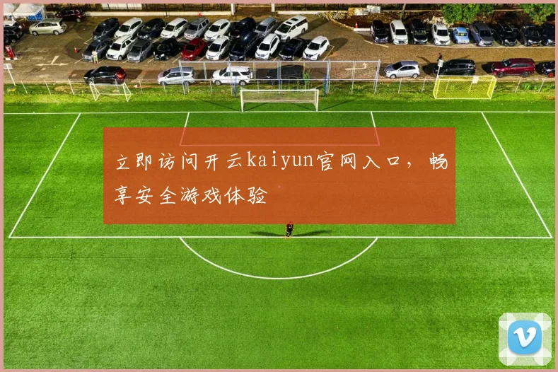 立即访问开云kaiyun官网入口，畅享安全游戏体验