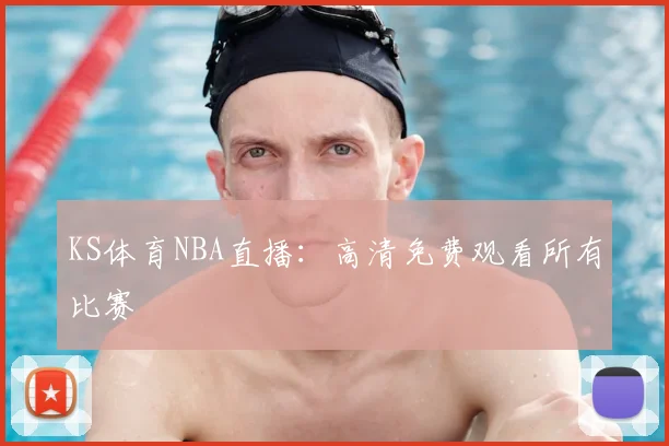 KS体育NBA直播：高清免费观看所有比赛