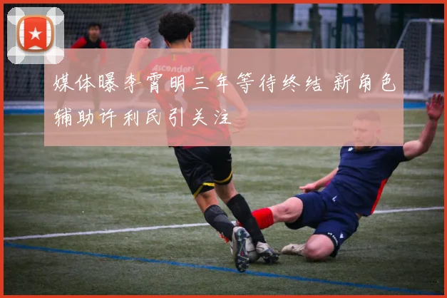 媒体曝李霄明三年等待终结 新角色辅助许利民引关注