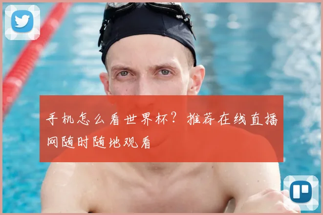 手机怎么看世界杯？推荐在线直播网随时随地观看