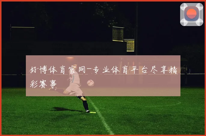 好博体育官网-专业体育平台尽享精彩赛事