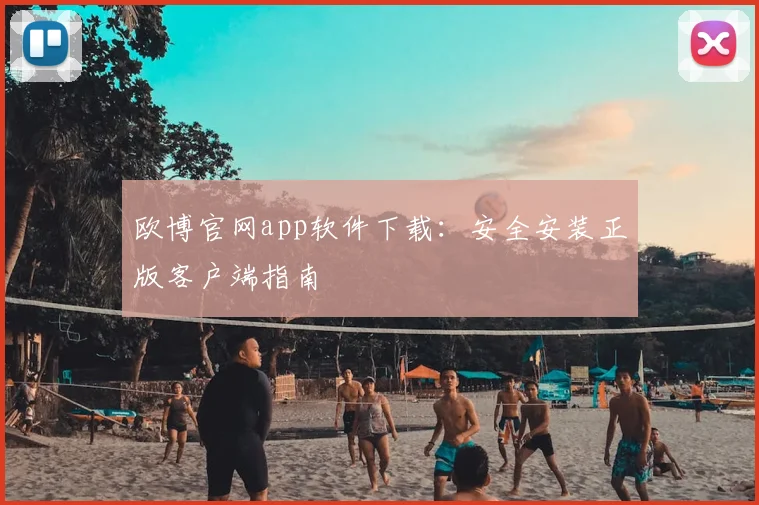 欧博官网app软件下载：安全安装正版客户端指南