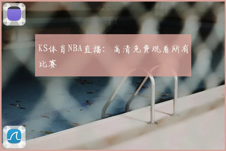 KS体育NBA直播：高清免费观看所有比赛