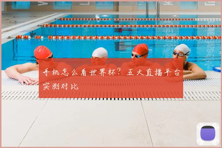 手机怎么看世界杯？五大直播平台实测对比