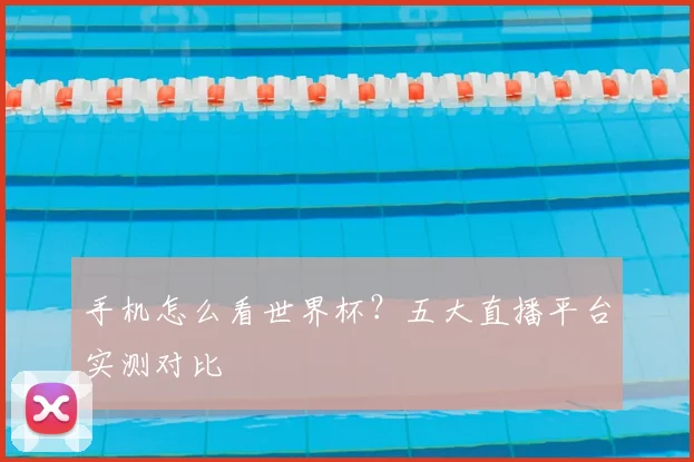 手机怎么看世界杯？五大直播平台实测对比