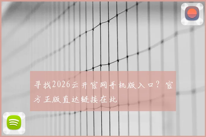 寻找2026云开官网手机版入口？官方正版直达链接在此
