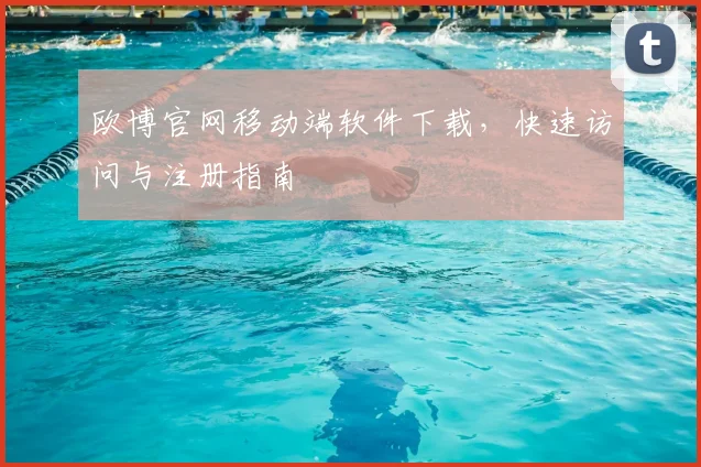 欧博官网移动端软件下载，快速访问与注册指南