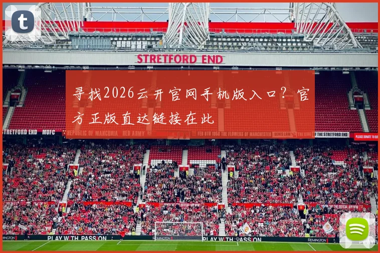 寻找2026云开官网手机版入口？官方正版直达链接在此