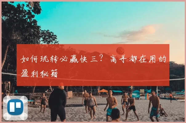 如何玩转必赢快三？高手都在用的盈利秘籍