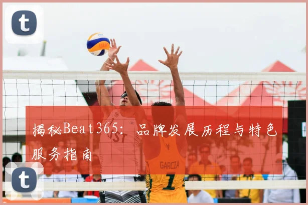 揭秘Beat365：品牌发展历程与特色服务指南