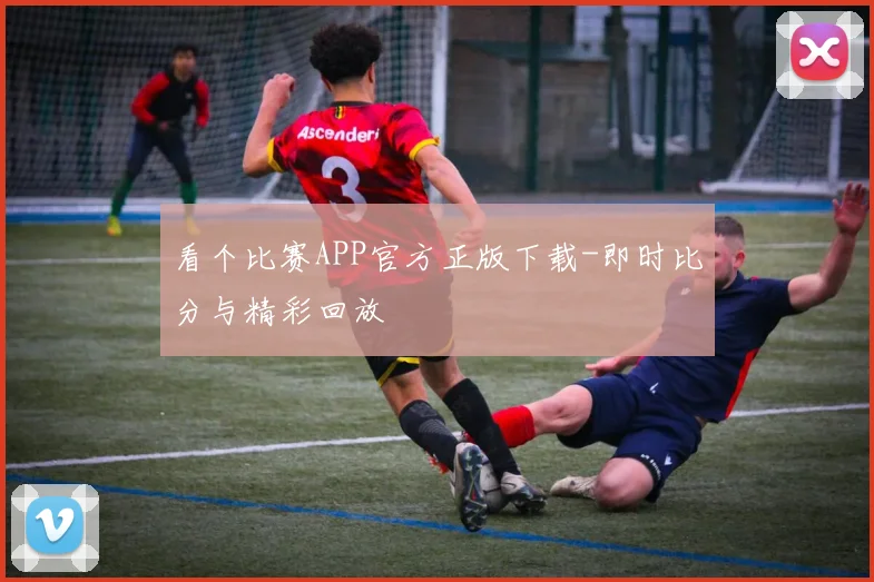 看个比赛APP官方正版下载-即时比分与精彩回放